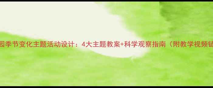 图片 幼儿园季节变化主题活动设计：4大主题教案+科学观察指南（附教学视频链接）