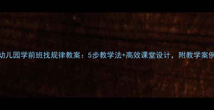 图片 幼儿园学前班找规律教案：5步教学法+高效课堂设计，附教学案例
