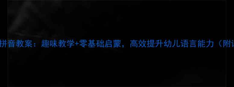 图片 幼儿园学前班拼音教案：趣味教学+零基础启蒙，高效提升幼儿语言能力（附详细课程表）2