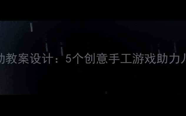 图片 幼儿园学前班美术活动教案设计：5个创意手工游戏助力儿童艺术启蒙推荐资源