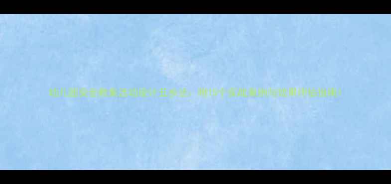 图片 幼儿园安全教案活动设计五步法：附15个实战案例与效果评估指南1