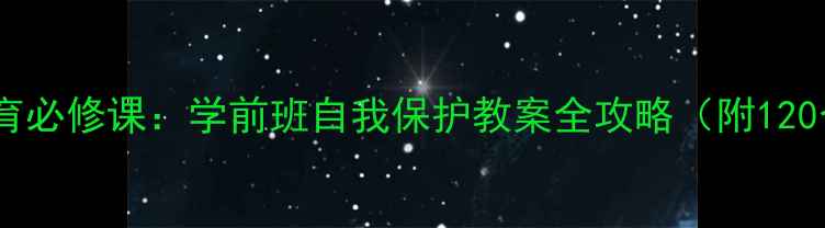 图片 幼儿园安全教育必修课：学前班自我保护教案全攻略（附120个互动游戏）1