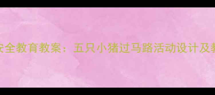 图片 幼儿园安全教育教案：五只小猪过马路活动设计及教学目标