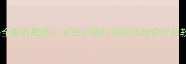 图片 幼儿园安全教育教案：五只小猪过马路活动设计及教学目标1