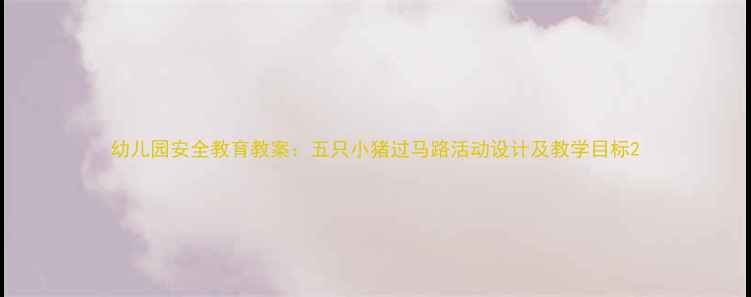 图片 幼儿园安全教育教案：五只小猪过马路活动设计及教学目标2