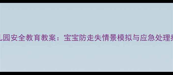 图片 幼儿园安全教育教案：宝宝防走失情景模拟与应急处理指南