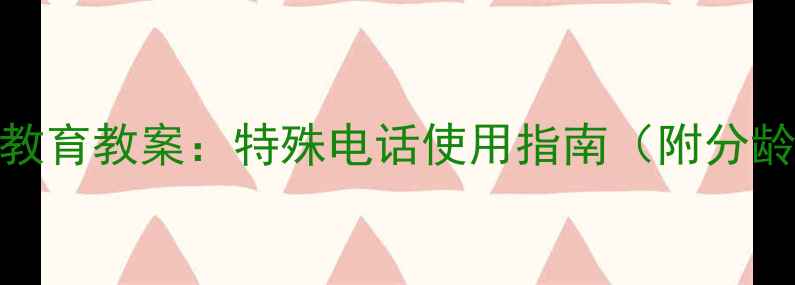 图片 幼儿园安全教育教案：特殊电话使用指南（附分龄教学方案）