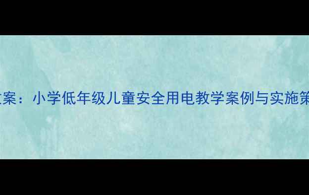 图片 幼儿园安全用电教案：小学低年级儿童安全用电教学案例与实施策略（附教学PPT）