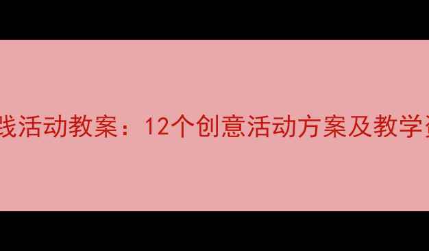 图片 幼儿园实践活动教案：12个创意活动方案及教学资源下载1