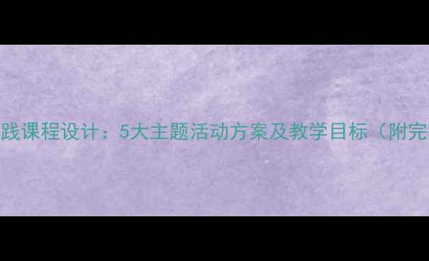 图片 幼儿园实践课程设计：5大主题活动方案及教学目标（附完整教案）