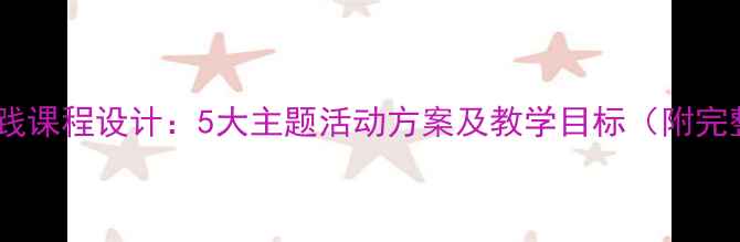 图片 幼儿园实践课程设计：5大主题活动方案及教学目标（附完整教案）1