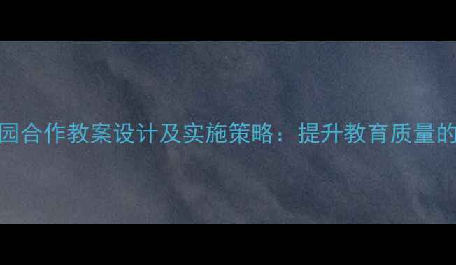 图片 幼儿园家园合作教案设计及实施策略：提升教育质量的有效路径