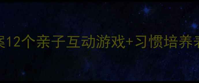 图片 幼儿园家庭教育教案12个亲子互动游戏+习惯培养表，轻松带娃不焦虑