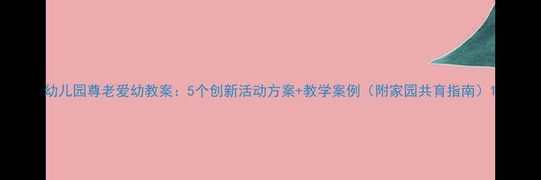 图片 幼儿园尊老爱幼教案：5个创新活动方案+教学案例（附家园共育指南）1