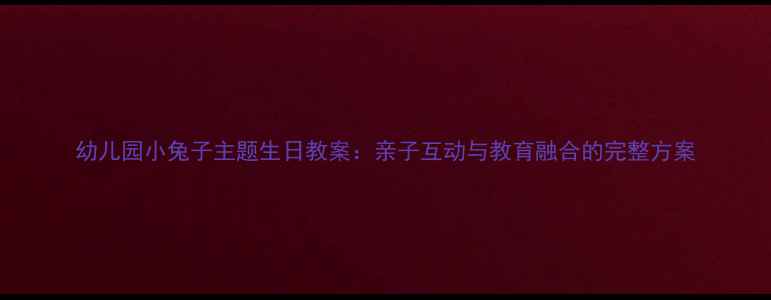 图片 幼儿园小兔子主题生日教案：亲子互动与教育融合的完整方案
