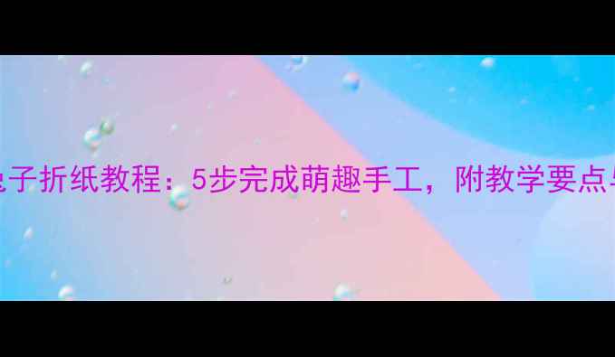 图片 幼儿园小兔子折纸教程：5步完成萌趣手工，附教学要点与延伸活动