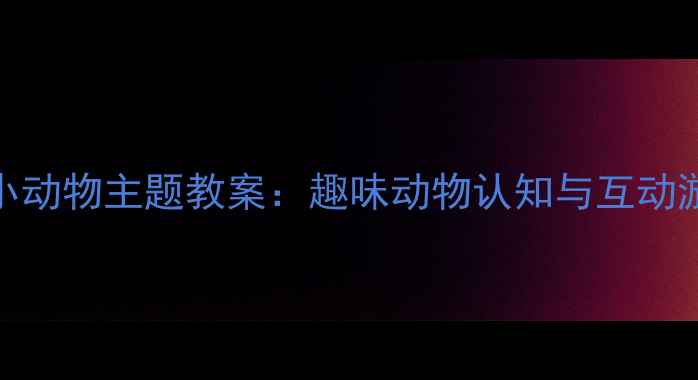 图片 幼儿园小动物主题教案：趣味动物认知与互动游戏设计