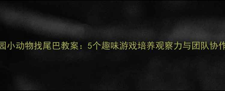 图片 幼儿园小动物找尾巴教案：5个趣味游戏培养观察力与团队协作能力