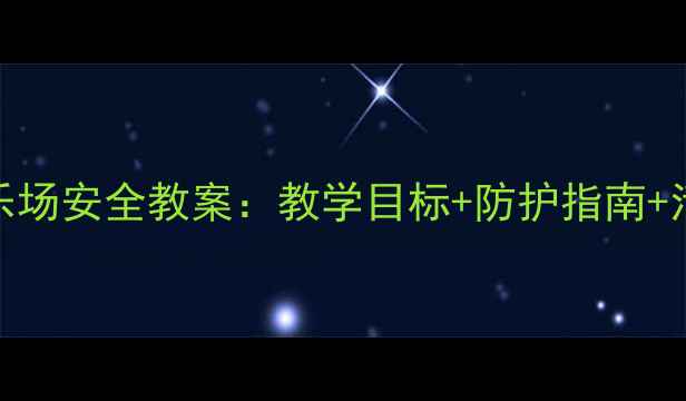 图片 幼儿园小学儿童游乐场安全教案：教学目标+防护指南+活动流程（附案例）