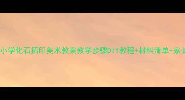 图片 幼儿园小学化石拓印美术教案教学步骤DIY教程+材料清单+家长指导1