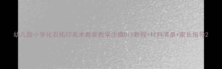 图片 幼儿园小学化石拓印美术教案教学步骤DIY教程+材料清单+家长指导2