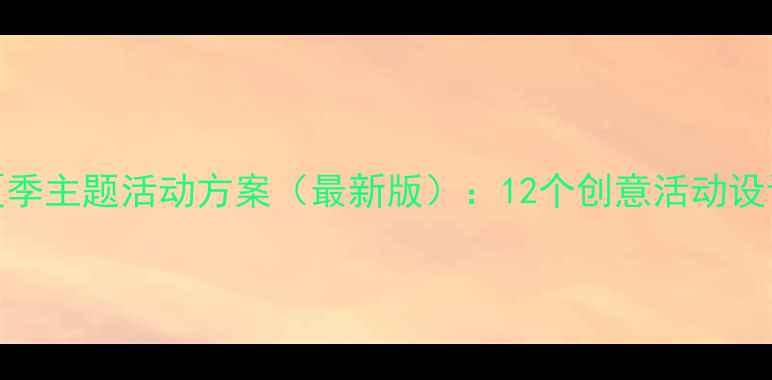 图片 幼儿园小学夏季主题活动方案（最新版）：12个创意活动设计及教学目标