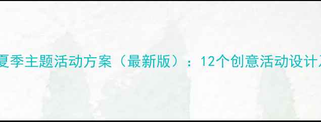 图片 幼儿园小学夏季主题活动方案（最新版）：12个创意活动设计及教学目标1