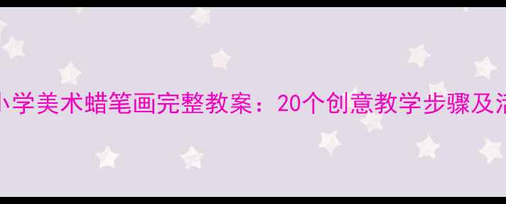 图片 幼儿园小学美术蜡笔画完整教案：20个创意教学步骤及活动设计