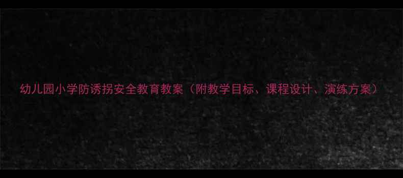 图片 幼儿园小学防诱拐安全教育教案（附教学目标、课程设计、演练方案）