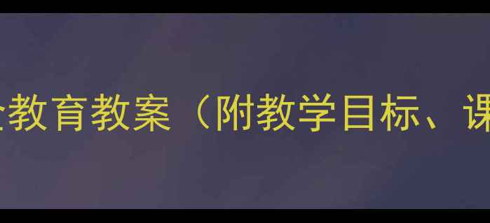 图片 幼儿园小学防诱拐安全教育教案（附教学目标、课程设计、演练方案）1