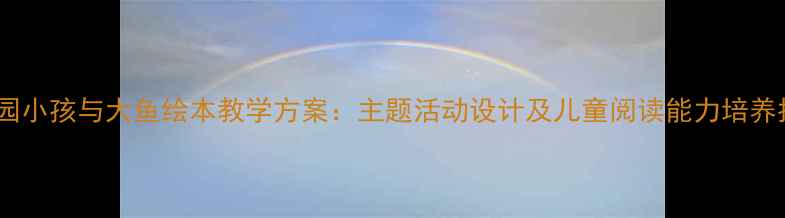 图片 幼儿园小孩与大鱼绘本教学方案：主题活动设计及儿童阅读能力培养指南2
