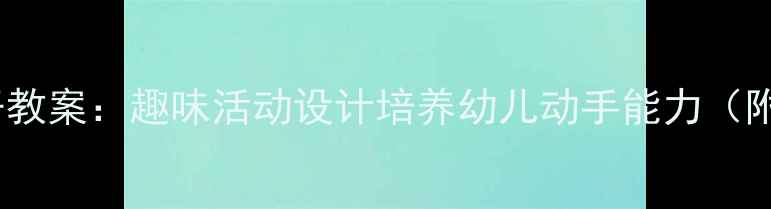 图片 幼儿园小手真能干教案：趣味活动设计培养幼儿动手能力（附详细教学方案）2