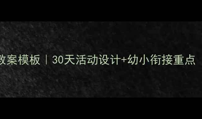 图片 幼儿园小托班教案模板｜30天活动设计+幼小衔接重点（附完整资源）