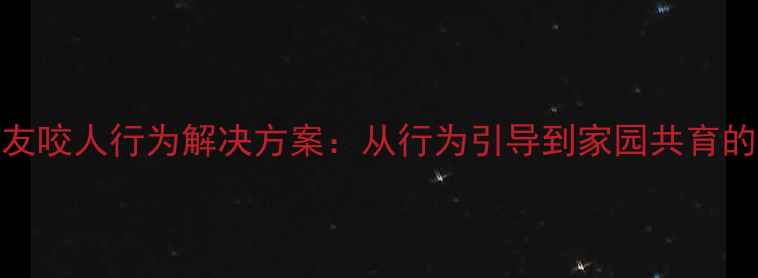 图片 幼儿园小朋友咬人行为解决方案：从行为引导到家园共育的系统化教案