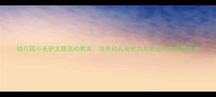图片 幼儿园小毛驴主题活动教案：培养幼儿观察力与表达力的完整方案