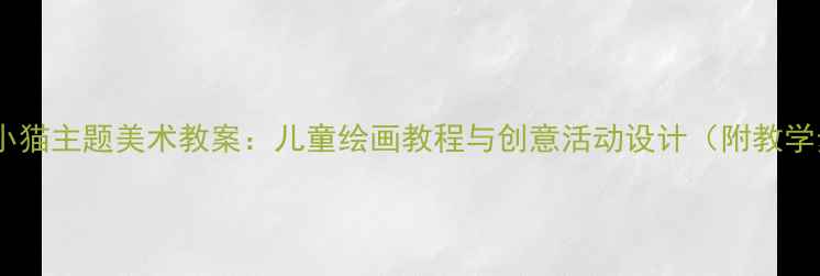 图片 幼儿园小猫主题美术教案：儿童绘画教程与创意活动设计（附教学步骤）1
