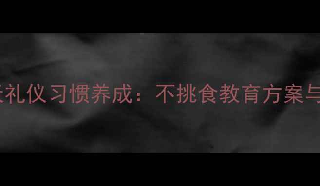图片 幼儿园小班21天礼仪习惯养成：不挑食教育方案与家园共育策略2