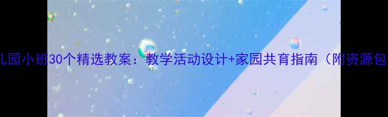 图片 幼儿园小班30个精选教案：教学活动设计+家园共育指南（附资源包）2