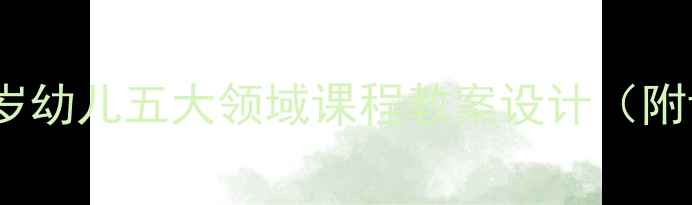 图片 幼儿园小班5-6岁幼儿五大领域课程教案设计（附详细活动案例）