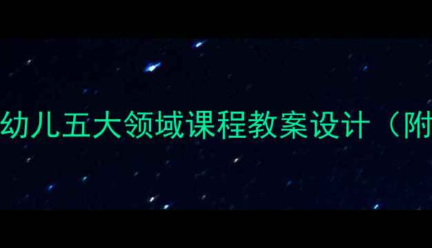 图片 幼儿园小班5-6岁幼儿五大领域课程教案设计（附详细活动案例）2