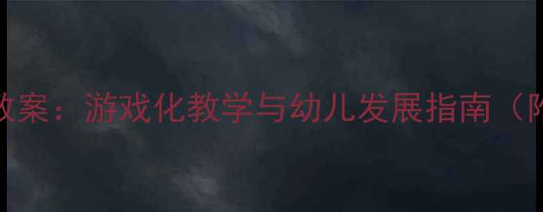 图片 幼儿园小班E主题教案：游戏化教学与幼儿发展指南（附完整教学方案）1