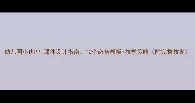 图片 幼儿园小班PPT课件设计指南：10个必备模板+教学策略（附完整教案）