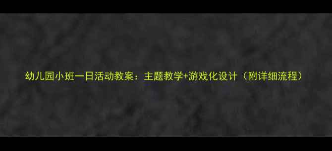 图片 幼儿园小班一日活动教案：主题教学+游戏化设计（附详细流程）