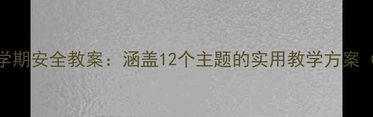 图片 幼儿园小班上学期安全教案：涵盖12个主题的实用教学方案（附活动设计）