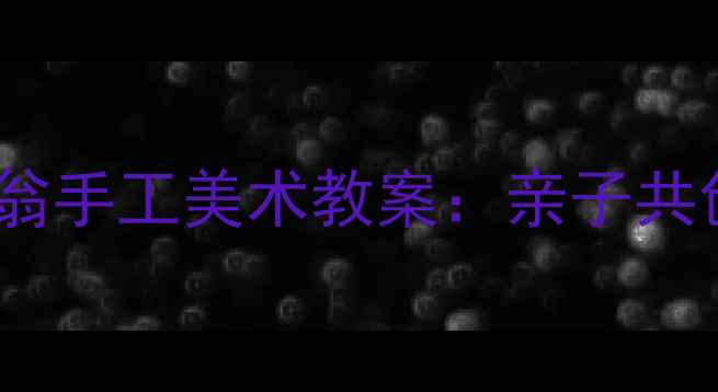 图片 幼儿园小班不倒翁手工美术教案：亲子共创趣味教学指南2