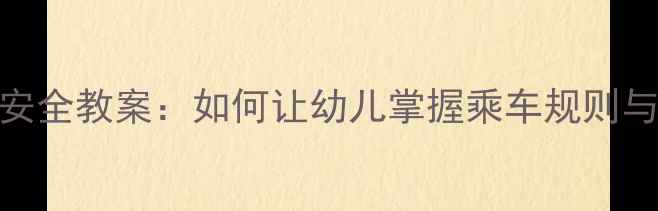 图片 幼儿园小班乘车安全教案：如何让幼儿掌握乘车规则与自我保护方法？