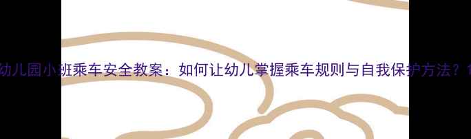 图片 幼儿园小班乘车安全教案：如何让幼儿掌握乘车规则与自我保护方法？1