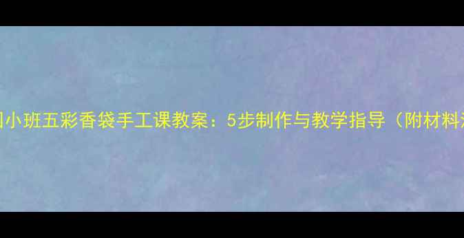 图片 幼儿园小班五彩香袋手工课教案：5步制作与教学指导（附材料清单）