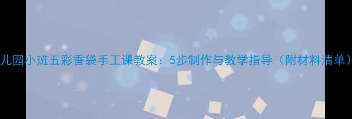 图片 幼儿园小班五彩香袋手工课教案：5步制作与教学指导（附材料清单）2