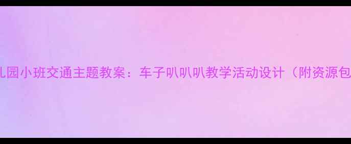 图片 幼儿园小班交通主题教案：车子叭叭叭教学活动设计（附资源包）1